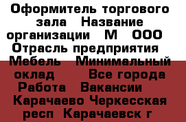 Оформитель торгового зала › Название организации ­ М2, ООО › Отрасль предприятия ­ Мебель › Минимальный оклад ­ 1 - Все города Работа » Вакансии   . Карачаево-Черкесская респ.,Карачаевск г.